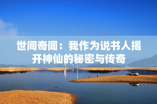 世间奇闻：我作为说书人揭开神仙的秘密与传奇