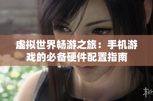 虚拟世界畅游之旅：手机游戏的必备硬件配置指南