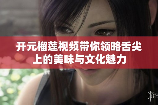开元榴莲视频带你领略舌尖上的美味与文化魅力