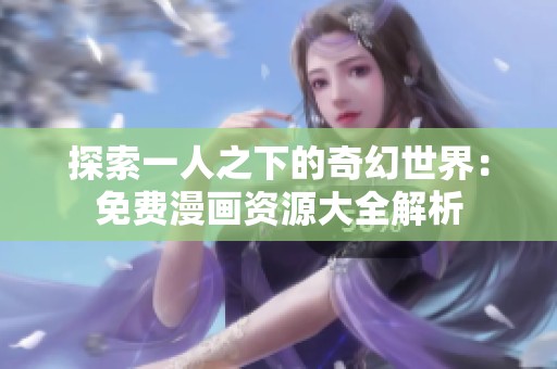 探索一人之下的奇幻世界：免费漫画资源大全解析