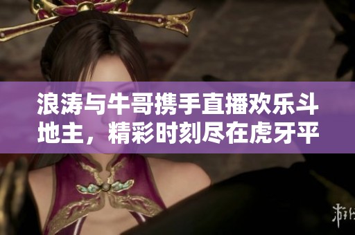 浪涛与牛哥携手直播欢乐斗地主，精彩时刻尽在虎牙平台