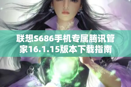 联想S686手机专属腾讯管家16.1.15版本下载指南