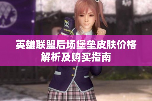 英雄联盟后场堡垒皮肤价格解析及购买指南