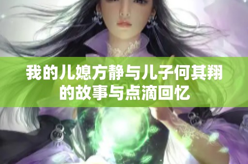 我的儿媳方静与儿子何其翔的故事与点滴回忆