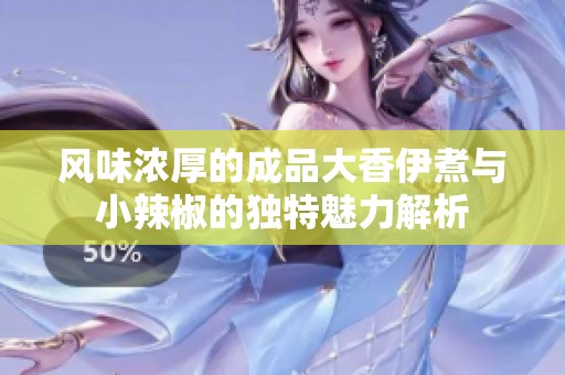 风味浓厚的成品大香伊煮与小辣椒的独特魅力解析