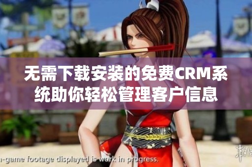 无需下载安装的免费CRM系统助你轻松管理客户信息