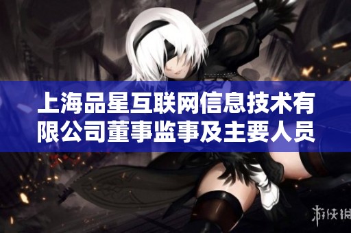 上海品星互联网信息技术有限公司董事监事及主要人员介绍