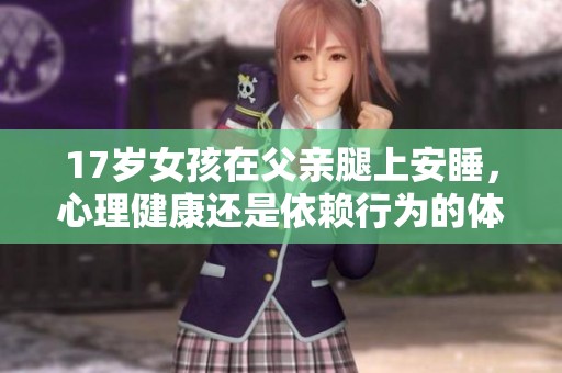 17岁女孩在父亲腿上安睡，心理健康还是依赖行为的体现？