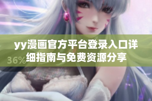 yy漫画官方平台登录入口详细指南与免费资源分享