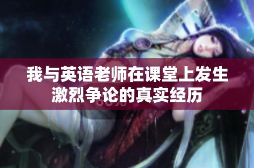 我与英语老师在课堂上发生激烈争论的真实经历