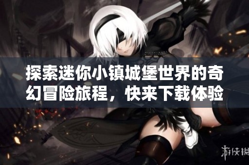 探索迷你小镇城堡世界的奇幻冒险旅程，快来下载体验吧！