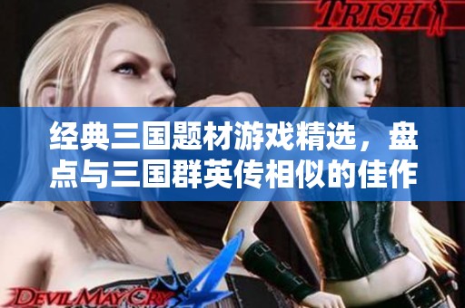 经典三国题材游戏精选，盘点与三国群英传相似的佳作