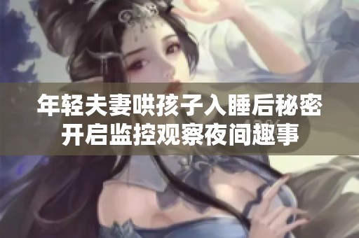 年轻夫妻哄孩子入睡后秘密开启监控观察夜间趣事