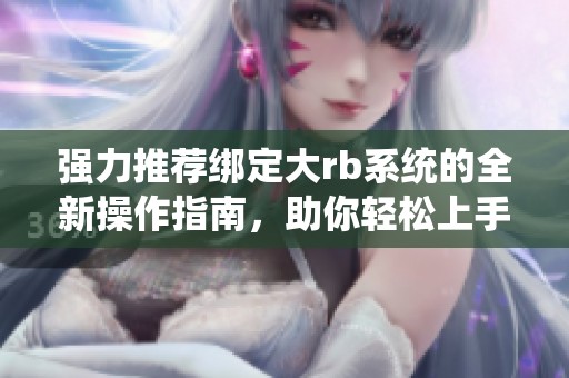 强力推荐绑定大rb系统的全新操作指南，助你轻松上手