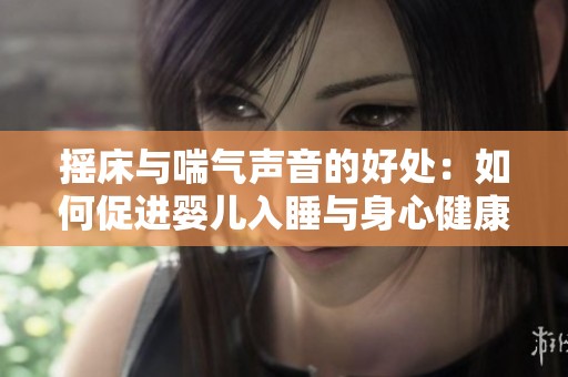 摇床与喘气声音的好处：如何促进婴儿入睡与身心健康