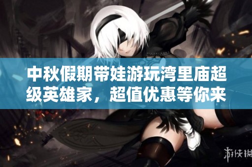 中秋假期带娃游玩湾里庙超级英雄家，超值优惠等你来享受