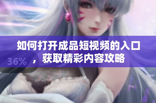 如何打开成品短视频的入口，获取精彩内容攻略