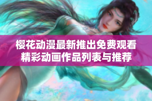 樱花动漫最新推出免费观看精彩动画作品列表与推荐