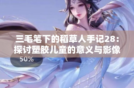 三毛笔下的稻草人手记28：探讨塑胶儿童的意义与影像