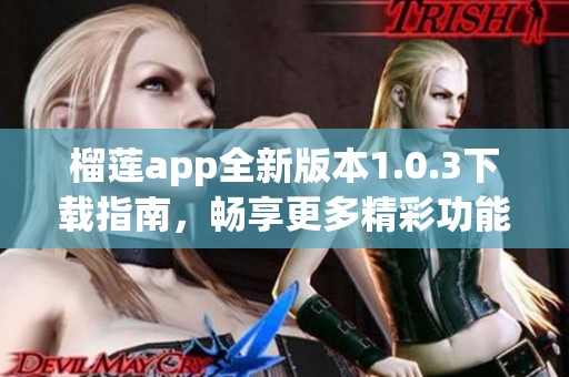 榴莲app全新版本1.0.3下载指南，畅享更多精彩功能