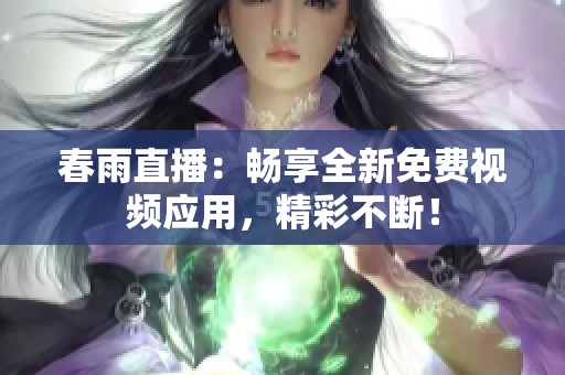 春雨直播：畅享全新免费视频应用，精彩不断！