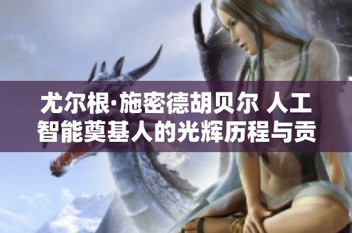 尤尔根·施密德胡贝尔 人工智能奠基人的光辉历程与贡献