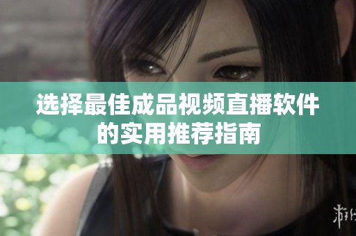 选择最佳成品视频直播软件的实用推荐指南