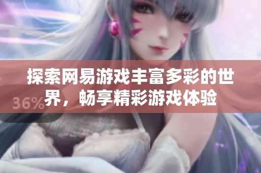探索网易游戏丰富多彩的世界，畅享精彩游戏体验