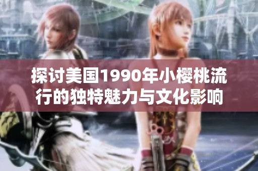 探讨美国1990年小樱桃流行的独特魅力与文化影响