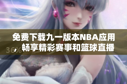 免费下载九一版本NBA应用，畅享精彩赛事和篮球直播体验