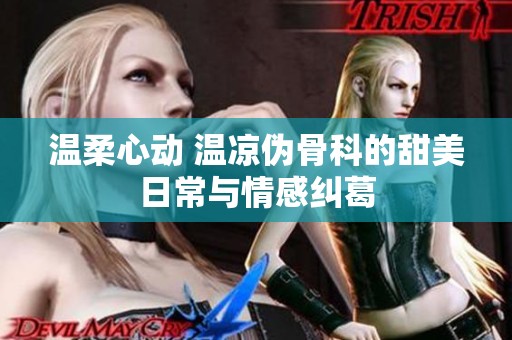 温柔心动 温凉伪骨科的甜美日常与情感纠葛