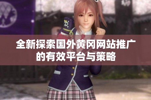 全新探索国外黄冈网站推广的有效平台与策略