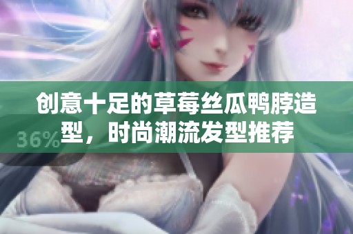 创意十足的草莓丝瓜鸭脖造型，时尚潮流发型推荐