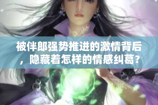 被伴郎强势推进的激情背后，隐藏着怎样的情感纠葛？