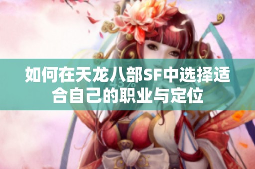 如何在天龙八部SF中选择适合自己的职业与定位