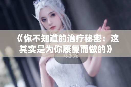 《你不知道的治疗秘密：这其实是为你康复而做的》