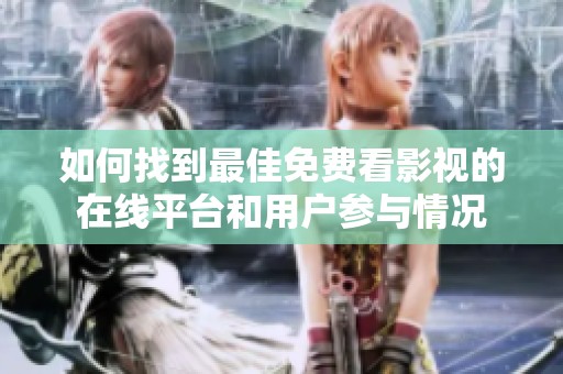 如何找到最佳免费看影视的在线平台和用户参与情况