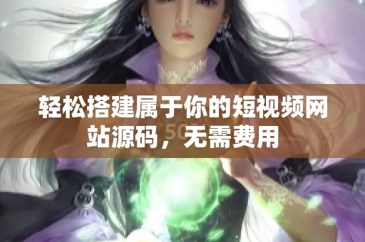 轻松搭建属于你的短视频网站源码，无需费用