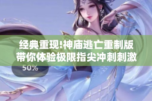 经典重现!神庙逃亡重制版带你体验极限指尖冲刺刺激感