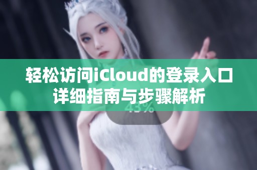 轻松访问iCloud的登录入口详细指南与步骤解析