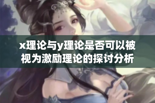 x理论与y理论是否可以被视为激励理论的探讨分析