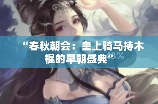 “春秋朝会：皇上骑马持木棍的早朝盛典”