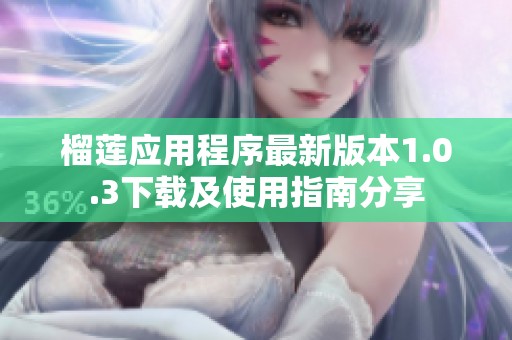 榴莲应用程序最新版本1.0.3下载及使用指南分享