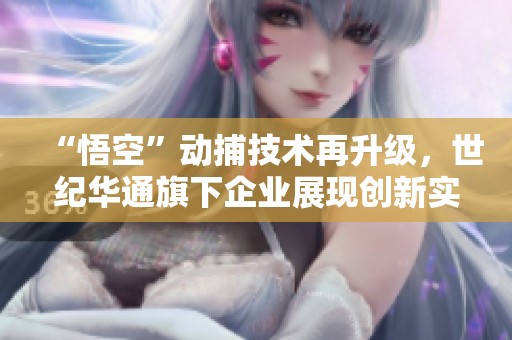 “悟空”动捕技术再升级，世纪华通旗下企业展现创新实力