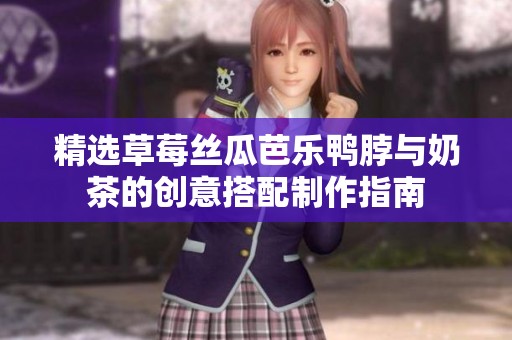 精选草莓丝瓜芭乐鸭脖与奶茶的创意搭配制作指南