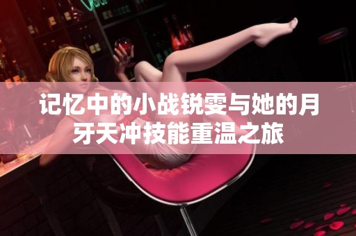 记忆中的小战锐雯与她的月牙天冲技能重温之旅