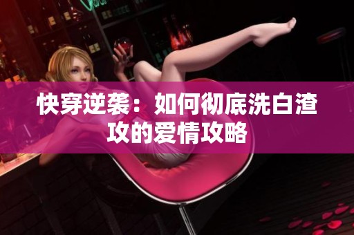 快穿逆袭：如何彻底洗白渣攻的爱情攻略