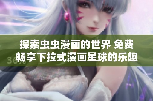 探索虫虫漫画的世界 免费畅享下拉式漫画星球的乐趣