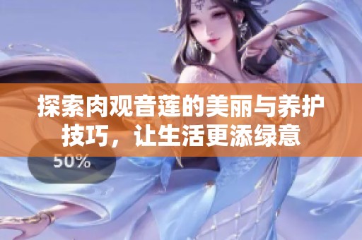探索肉观音莲的美丽与养护技巧，让生活更添绿意