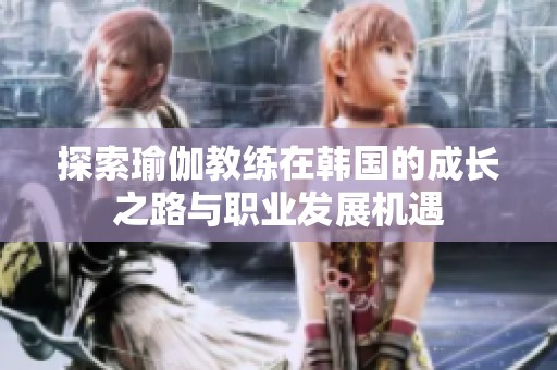 探索瑜伽教练在韩国的成长之路与职业发展机遇